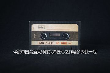 伴醺中國(guó)醬酒大師陳興希匠心之作酒多少錢(qián)一瓶