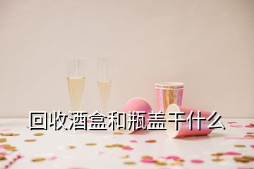 回收酒盒和瓶蓋干什么