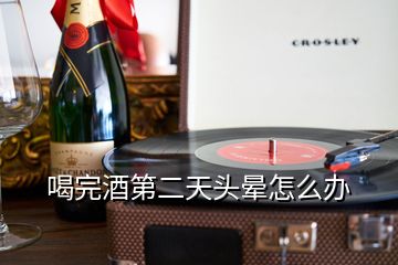 喝完酒第二天頭暈怎么辦