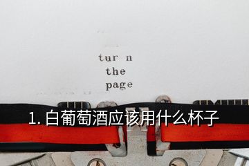 1. 白葡萄酒應該用什么杯子