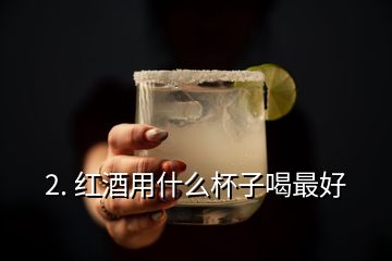 2. 紅酒用什么杯子喝最好