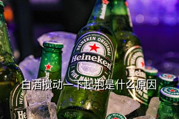 白酒攪動(dòng)一下起泡是什么原因