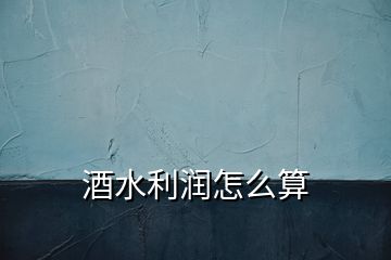 酒水利潤怎么算