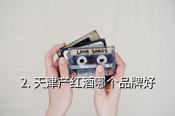 2. 天津產紅酒哪個品牌好