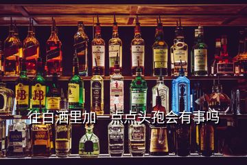 往白灑里加一點(diǎn)點(diǎn)頭孢會(huì)有事嗎
