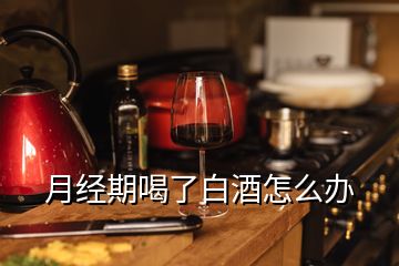 月經(jīng)期喝了白酒怎么辦