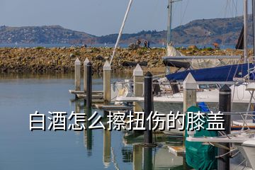 白酒怎么擦扭傷的膝蓋