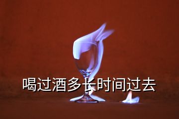 喝過酒多長時間過去