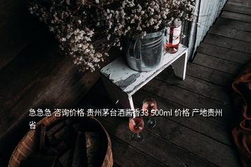 急急急 咨詢價(jià)格 貴州茅臺(tái)酒醬香33 500ml 價(jià)格 產(chǎn)地貴州省