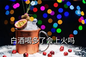 白酒喝多了會(huì)上火嗎