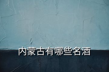 內蒙古有哪些名酒