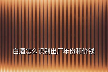 白酒怎么識別出廠年份和價(jià)錢