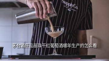 茅臺酒莊品麗珠干紅葡萄酒哪年生產的怎么看