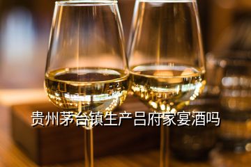 貴州茅臺(tái)鎮(zhèn)生產(chǎn)呂府家宴酒嗎