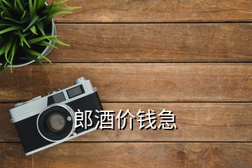 郎酒價(jià)錢急