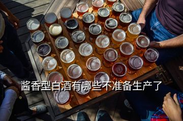 醬香型白酒有哪些不準(zhǔn)備生產(chǎn)了