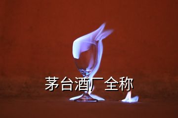 茅臺(tái)酒廠(chǎng)全稱(chēng)