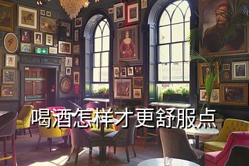 喝酒怎樣才更舒服點