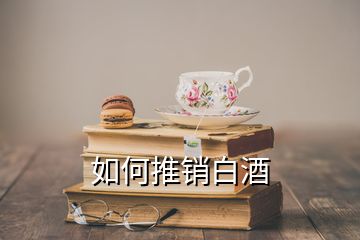 如何推銷(xiāo)白酒