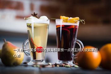 一天看一個美食節(jié)目在做海鮮要放一點(diǎn)酒主持人說如果擔(dān)心酒