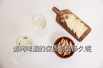 請(qǐng)問(wèn)啤酒的保質(zhì)期是多久呢