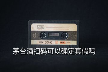 茅臺(tái)酒掃碼可以確定真假嗎