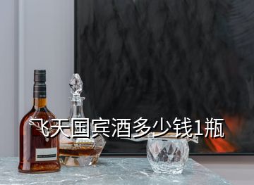 飛天國賓酒多少錢1瓶