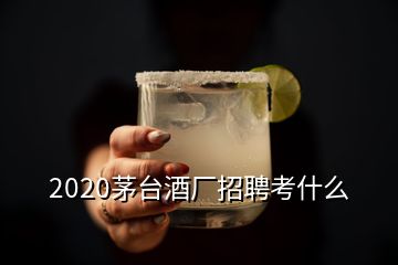 2020茅臺(tái)酒廠招聘考什么