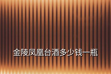 金陵鳳凰臺(tái)酒多少錢(qián)一瓶