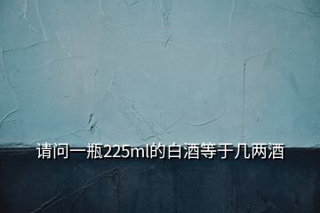 請(qǐng)問一瓶225ml的白酒等于幾兩酒