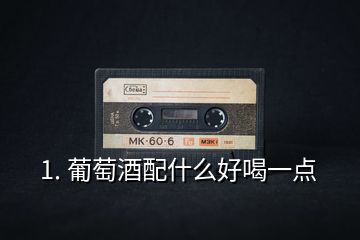 1. 葡萄酒配什么好喝一點(diǎn)