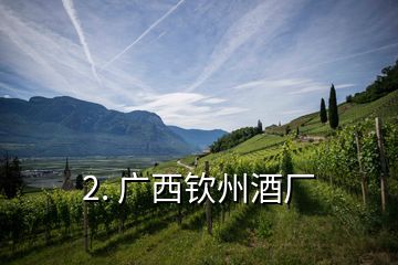 2. 廣西欽州酒廠(chǎng)