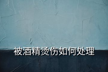被酒精燙傷如何處理