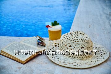 謝師宴擺什么樣的白酒會(huì)顯得有誠意些了