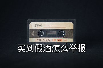 買到假酒怎么舉報(bào)