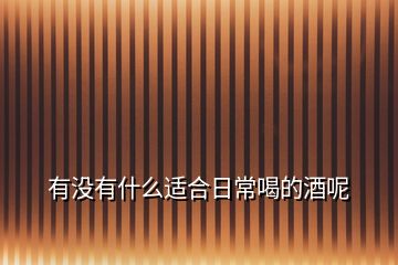 有沒(méi)有什么適合日常喝的酒呢