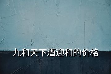 九和天下酒迎和的價(jià)格