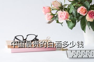 中國(guó)最貴的白酒多少錢(qián)