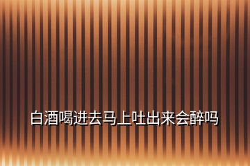 白酒喝進(jìn)去馬上吐出來(lái)會(huì)醉嗎