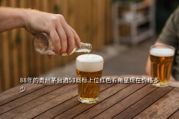 88年的貴州茅臺酒53商標上位紅色五角星現(xiàn)在價格多少