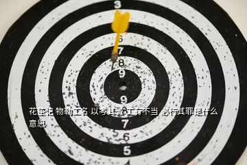 花笙記 物勒工名 以考其誠 工有不當(dāng) 必行其罪是什么意思