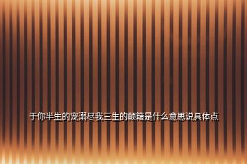 于你半生的寵溺盡我三生的顛簸是什么意思說具體點(diǎn)