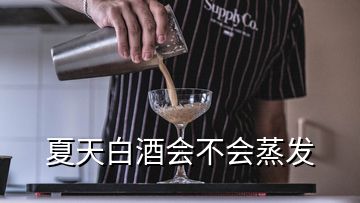 夏天白酒會(huì)不會(huì)蒸發(fā)