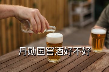 丹勛國窖酒好不好