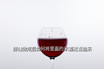 醪糟做成后如何將里面的米酒過濾出來