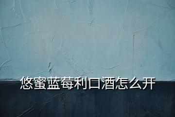 悠蜜藍(lán)莓利口酒怎么開(kāi)