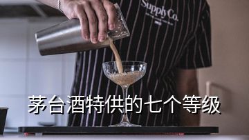 茅臺(tái)酒特供的七個(gè)等級(jí)