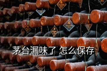 茅臺(tái)漏味了 怎么保存