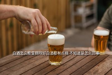 白酒怎么能變稠呀好白酒都有點(diǎn)稠 不知道是怎么回事