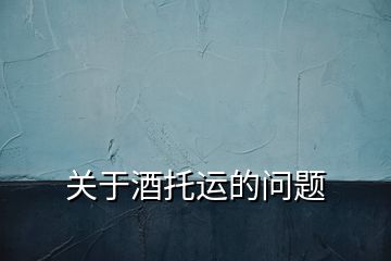 關(guān)于酒托運的問題